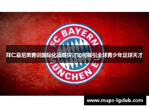 拜仁慕尼黑青训国际化战略探讨如何吸引全球青少年足球天才