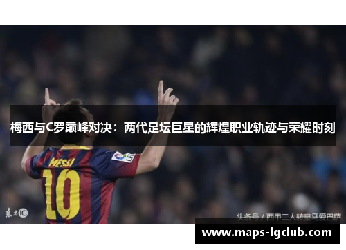 梅西与C罗巅峰对决：两代足坛巨星的辉煌职业轨迹与荣耀时刻