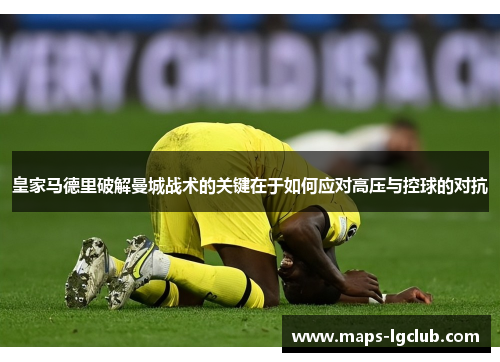 皇家马德里破解曼城战术的关键在于如何应对高压与控球的对抗