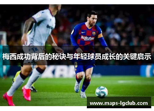 梅西成功背后的秘诀与年轻球员成长的关键启示
