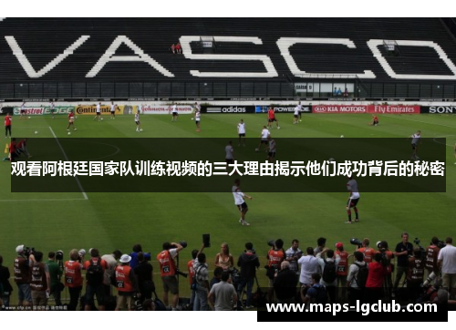 观看阿根廷国家队训练视频的三大理由揭示他们成功背后的秘密