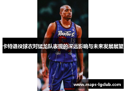 卡特退役球衣对猛龙队表现的深远影响与未来发展展望