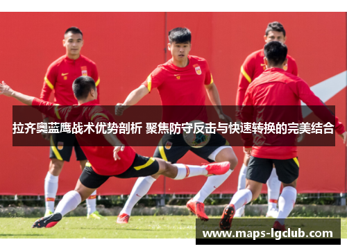 拉齐奥蓝鹰战术优势剖析 聚焦防守反击与快速转换的完美结合