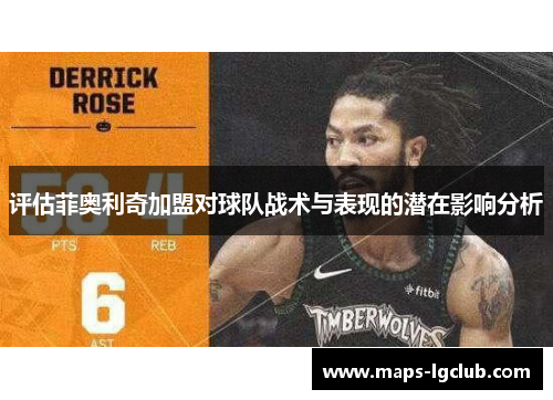 评估菲奥利奇加盟对球队战术与表现的潜在影响分析