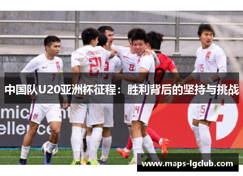 中国队U20亚洲杯征程：胜利背后的坚持与挑战