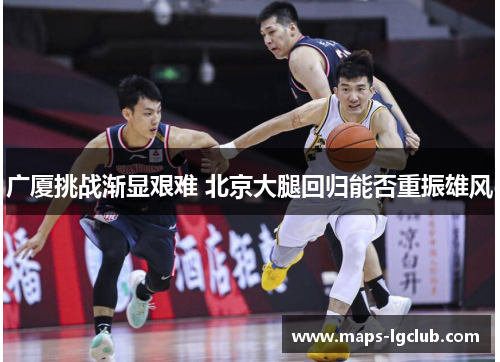 广厦挑战渐显艰难 北京大腿回归能否重振雄风