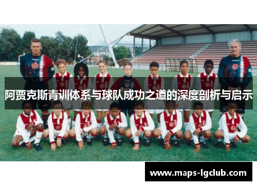 阿贾克斯青训体系与球队成功之道的深度剖析与启示