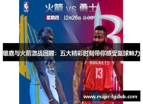 雄鹿与火箭激战回顾：五大精彩时刻带你感受篮球魅力