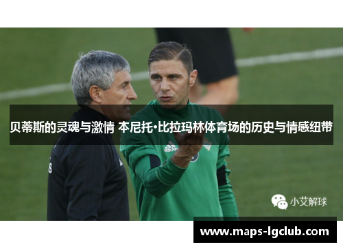 贝蒂斯的灵魂与激情 本尼托·比拉玛林体育场的历史与情感纽带 贝蒂斯的灵魂与激情 本尼托·比拉玛林体育场的历史与情感纽带