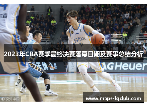 2023年CBA赛季最终决赛落幕日期及赛事总结分析 2023年CBA赛季最终决赛落幕日期及赛事总结分析