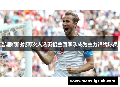 凯恩何时能再次入选英格兰国家队成为主力锋线球员 凯恩何时能再次入选英格兰国家队成为主力锋线球员