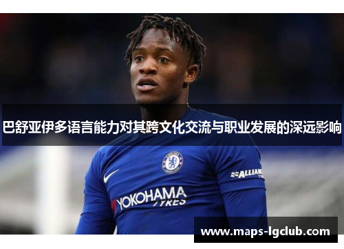 巴舒亚伊多语言能力对其跨文化交流与职业发展的深远影响 巴舒亚伊多语言能力对其跨文化交流与职业发展的深远影响