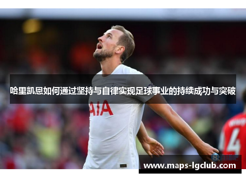哈里凯恩如何通过坚持与自律实现足球事业的持续成功与突破