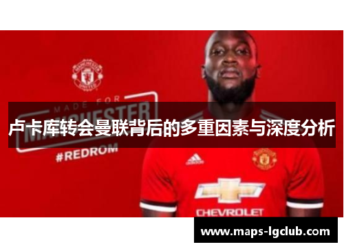 卢卡库转会曼联背后的多重因素与深度分析 卢卡库转会曼联背后的多重因素与深度分析