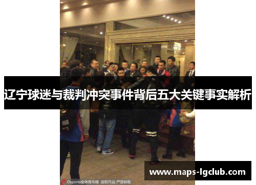 辽宁球迷与裁判冲突事件背后五大关键事实解析 辽宁球迷与裁判冲突事件背后五大关键事实解析