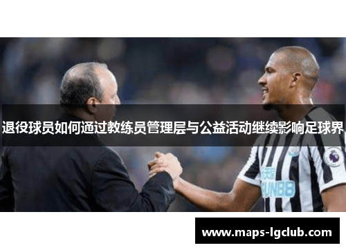 退役球员如何通过教练员管理层与公益活动继续影响足球界 退役球员如何通过教练员管理层与公益活动继续影响足球界