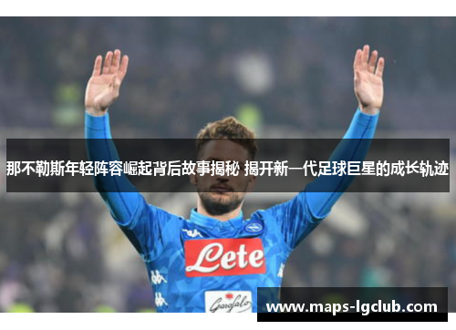 那不勒斯年轻阵容崛起背后故事揭秘 揭开新一代足球巨星的成长轨迹 那不勒斯年轻阵容崛起背后故事揭秘 揭开新一代足球巨星的成长轨迹