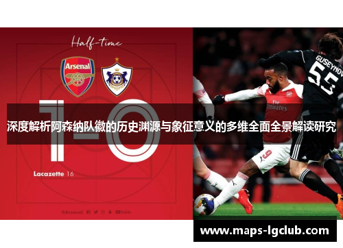 深度解析阿森纳队徽的历史渊源与象征意义的多维全面全景解读研究