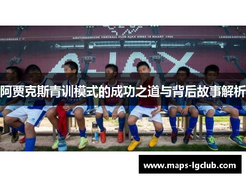 阿贾克斯青训模式的成功之道与背后故事解析 阿贾克斯青训模式的成功之道与背后故事解析