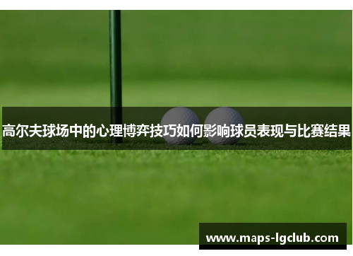 高尔夫球场中的心理博弈技巧如何影响球员表现与比赛结果