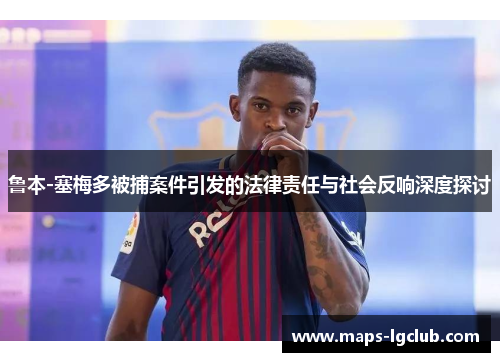 鲁本-塞梅多被捕案件引发的法律责任与社会反响深度探讨