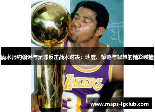 魔术师约翰逊与足球反击战术对决：速度、策略与智慧的精彩碰撞