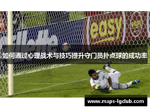 如何通过心理战术与技巧提升守门员扑点球的成功率