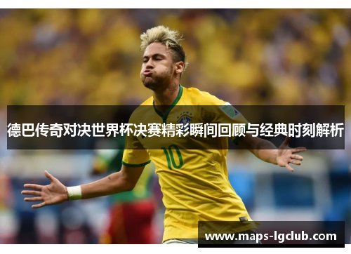 德巴传奇对决世界杯决赛精彩瞬间回顾与经典时刻解析