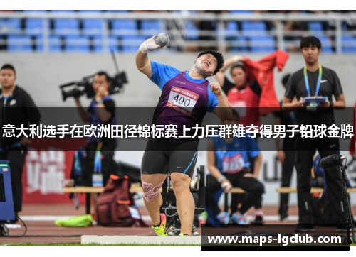 意大利选手在欧洲田径锦标赛上力压群雄夺得男子铅球金牌