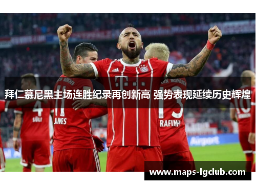 拜仁慕尼黑主场连胜纪录再创新高 强势表现延续历史辉煌