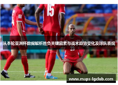从本轮亚洲杯数据解析胜负关键因素与战术趋势变化及球队表现