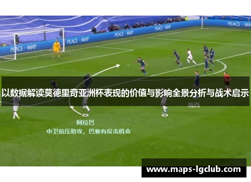 以数据解读莫德里奇亚洲杯表现的价值与影响全景分析与战术启示
