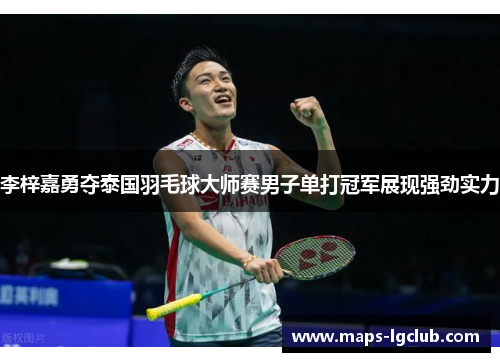 李梓嘉勇夺泰国羽毛球大师赛男子单打冠军展现强劲实力