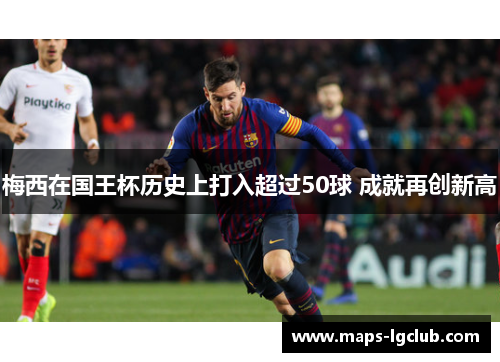 梅西在国王杯历史上打入超过50球 成就再创新高