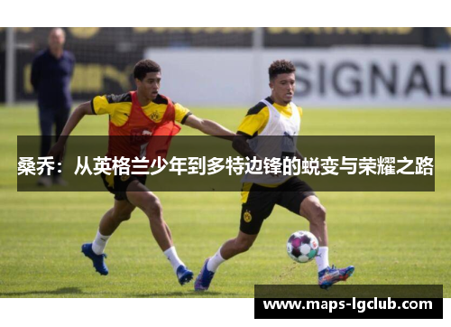 桑乔：从英格兰少年到多特边锋的蜕变与荣耀之路