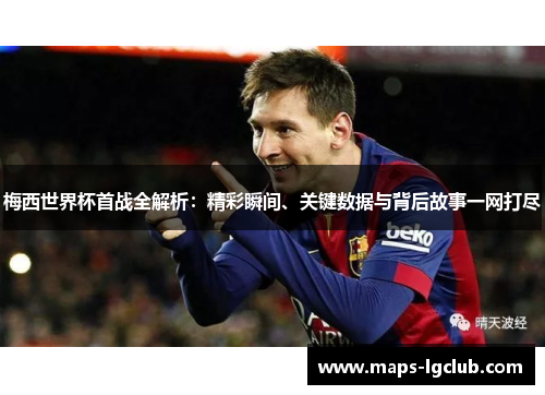 梅西世界杯首战全解析:精彩瞬间、关键数据与背后故事一网打尽 梅西世界杯首战全解析:精彩瞬间、关键数据与背后故事一网打尽