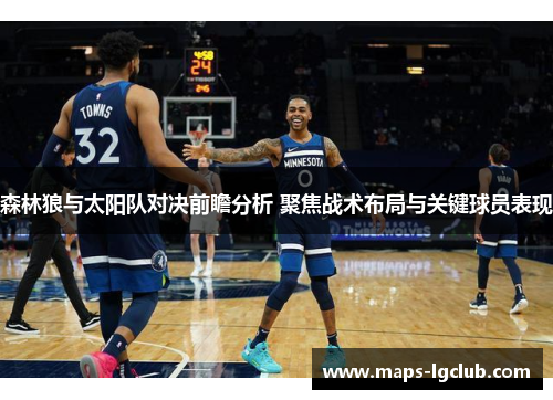 森林狼与太阳队对决前瞻分析 聚焦战术布局与关键球员表现 森林狼与太阳队对决前瞻分析 聚焦战术布局与关键球员表现