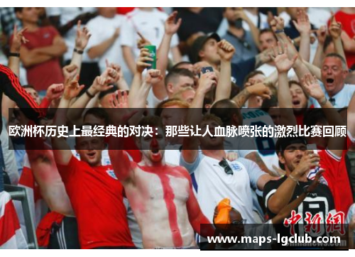 欧洲杯历史上最经典的对决：那些让人血脉喷张的激烈比赛回顾