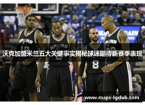 沃克加盟米兰五大关键事实揭秘球迷期待新赛季表现