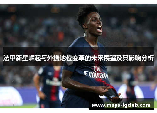 法甲新星崛起与外援地位变革的未来展望及其影响分析
