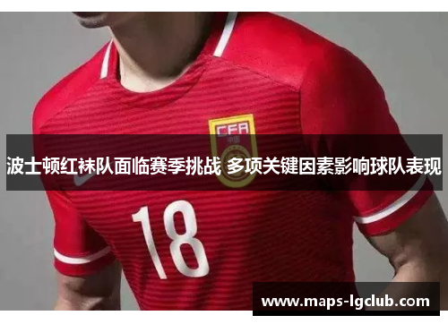 波士顿红袜队面临赛季挑战 多项关键因素影响球队表现