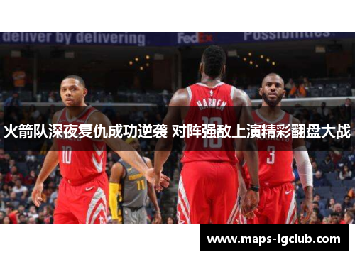 火箭队深夜复仇成功逆袭 对阵强敌上演精彩翻盘大战 火箭队深夜复仇成功逆袭 对阵强敌上演精彩翻盘大战