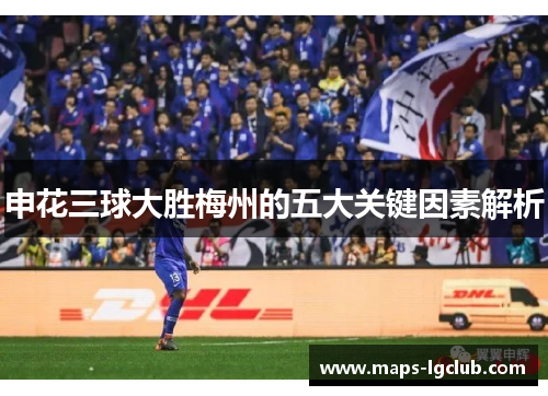 申花三球大胜梅州的五大关键因素解析