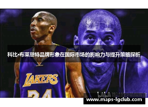 科比·布莱恩特品牌形象在国际市场的影响力与提升策略探析