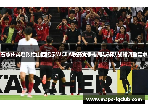 石家庄英励败给山西揭示WCBA联赛竞争格局与球队战略调整需求