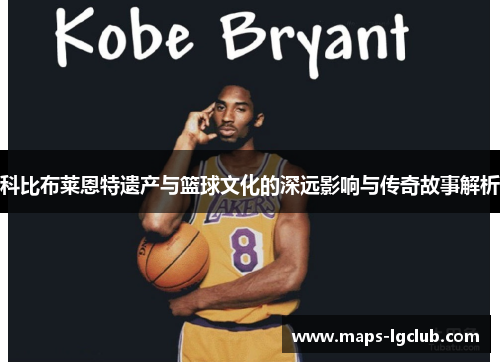 科比布莱恩特遗产与篮球文化的深远影响与传奇故事解析