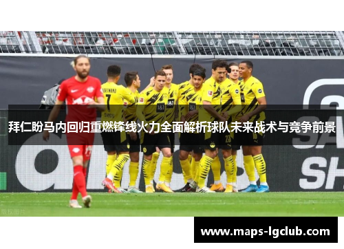 拜仁盼马内回归重燃锋线火力全面解析球队未来战术与竞争前景