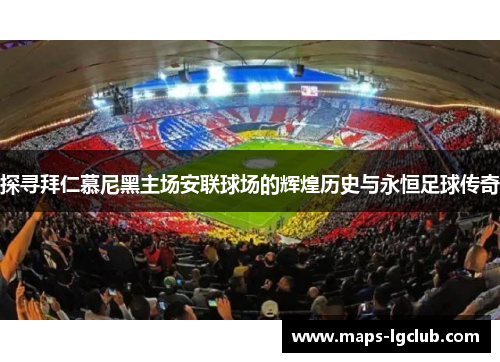 探寻拜仁慕尼黑主场安联球场的辉煌历史与永恒足球传奇