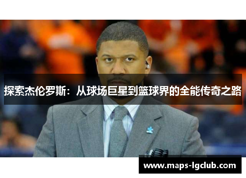 探索杰伦罗斯：从球场巨星到篮球界的全能传奇之路