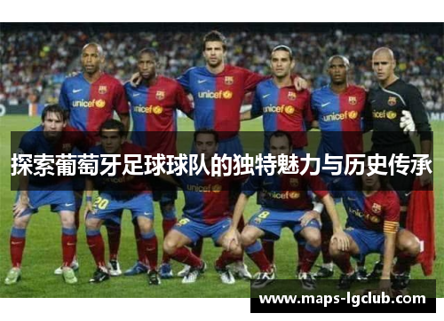 探索葡萄牙足球球队的独特魅力与历史传承
